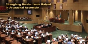 Changlang Border Issue Raised in Arunachal Assembly