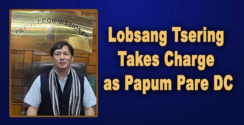 Arunachal: Lobsang Tsering Takes Charge as Papum Pare DC