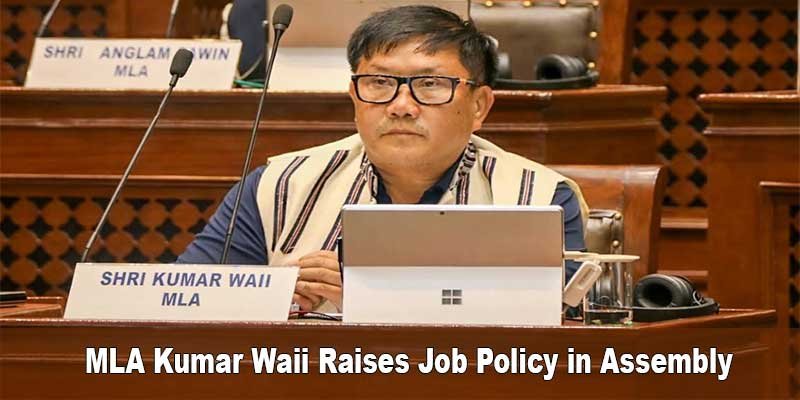 Arunachal: MLA Kumar Waii Raises Job Policy in Assembly