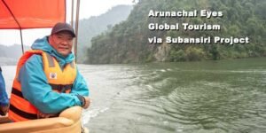 Arunachal Eyes Global Tourism via Subansiri Project