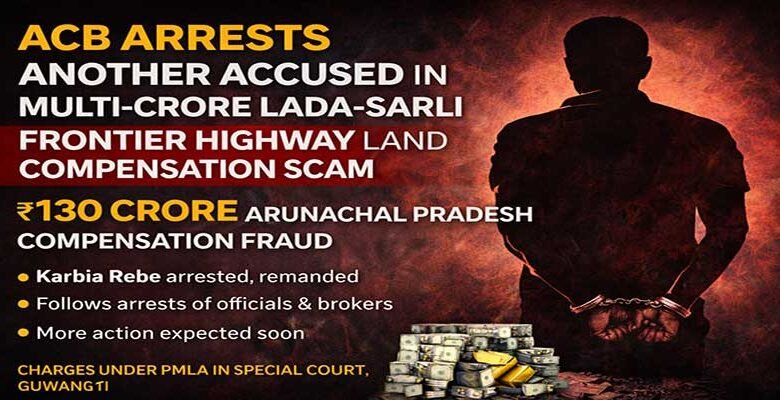 Arunachal: ACB Arrests Another Accused in Lada-Sarli Frontier Highway Scam