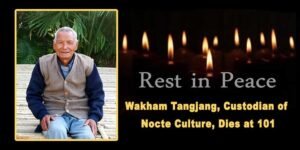 Arunachal: Wakham Tangjang, Custodian of Nocte Culture, Dies at 101