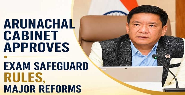 Arunachal Cabinet Clears Exam Safeguard Rules, Key Reforms