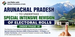 Arunachal Pradesh to Conduct SIR of Electoral Rolls Under Phase-III