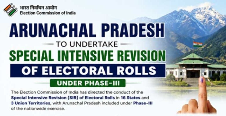 Arunachal Pradesh to Conduct SIR of Electoral Rolls Under Phase-III