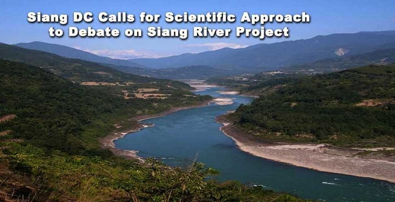 Siang DC Calls for Scientific Approach to Debate on Siang River Project in Arunachal Pradesh
