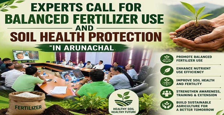 Experts Call for Balanced Fertilizer Use and Soil Health Protection in Arunachal