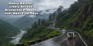 Heavy Rainfall Likely Across Arunachal Pradesh over Next Five Days