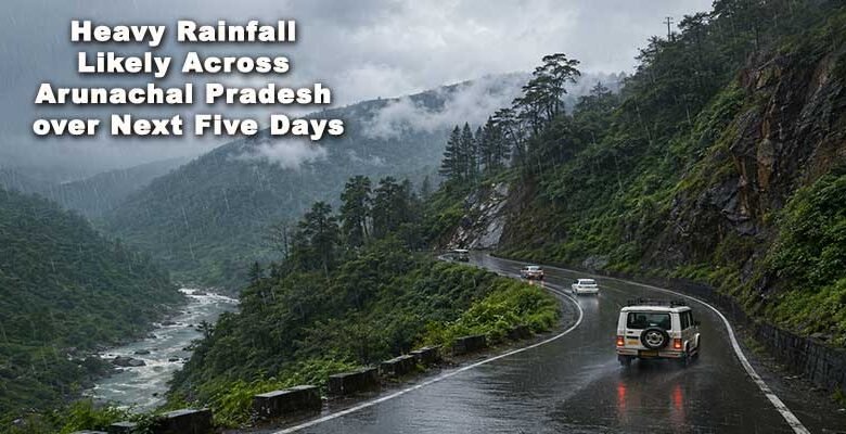 Heavy Rainfall Likely Across Arunachal Pradesh over Next Five Days