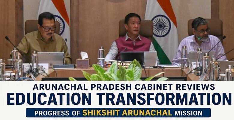 Arunachal: Cabinet Reviews Landmark Education Reforms Under Shikshit Arunachal Mission
