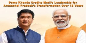 Pema Khandu Credits Modi’s Leadership for Arunachal Pradesh’s Transformation Over 12 Years