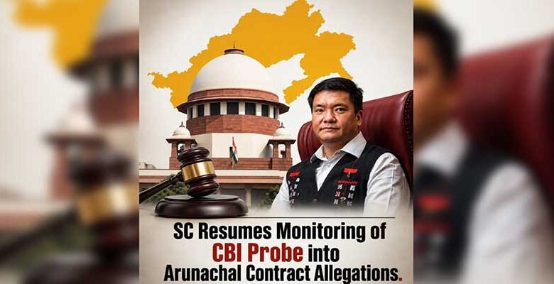 Supreme Court Resumes Monitoring of CBI Probe into Arunachal Contract Allegations
