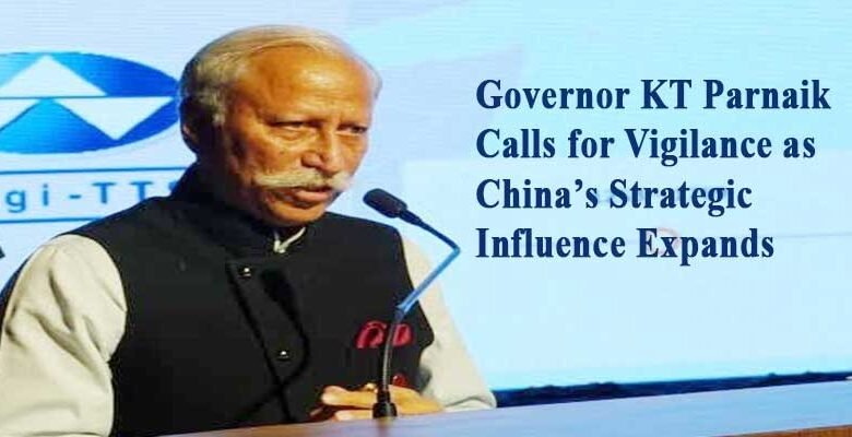 Governor KT Parnaik Calls for Vigilance as China’s Strategic Influence Expands