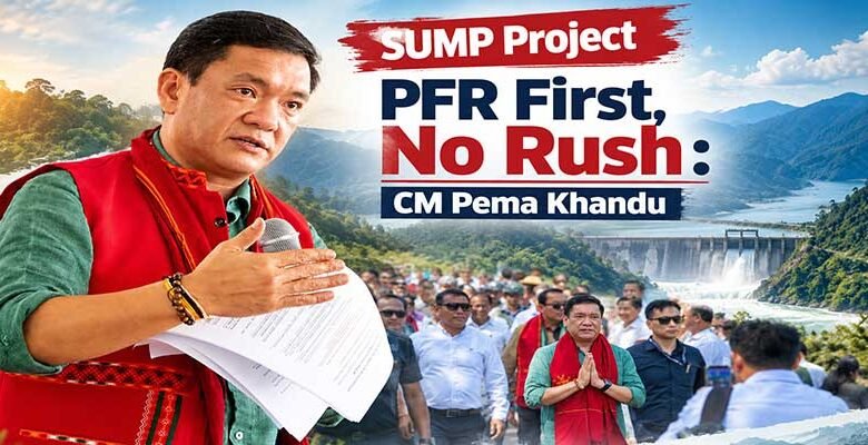 SUMP Project | PFR First, No Rush to Proceed Beyond Feasibility: CM Pema Khandu