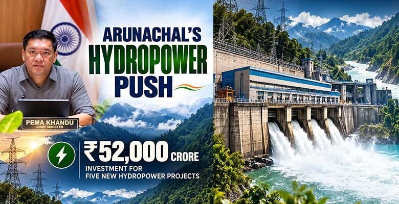 Arunachal's Hydropower Push: ₹52,000 Crore Investment Pipeline for Five New Projects﻿