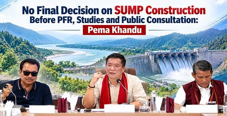 No Final Decision on SUMP Construction Before PFR, Studies and Public Consultation: Pema Khandu