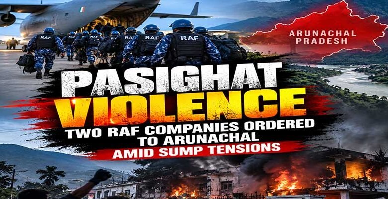 Pasighat Violence: Two RAF Companies Ordered to Arunachal Amid SUMP Tensions
